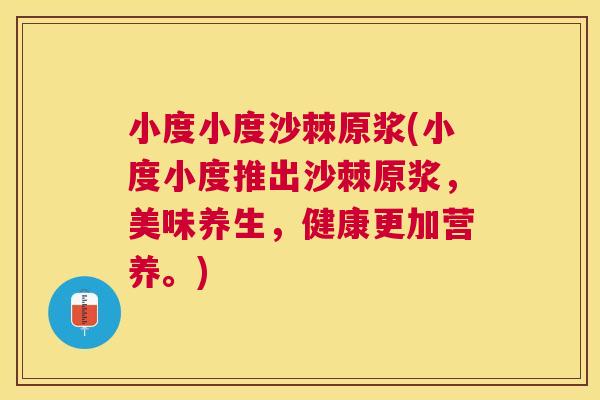 小度小度沙棘原浆(小度小度推出沙棘原浆，美味养生，健康更加营养。)