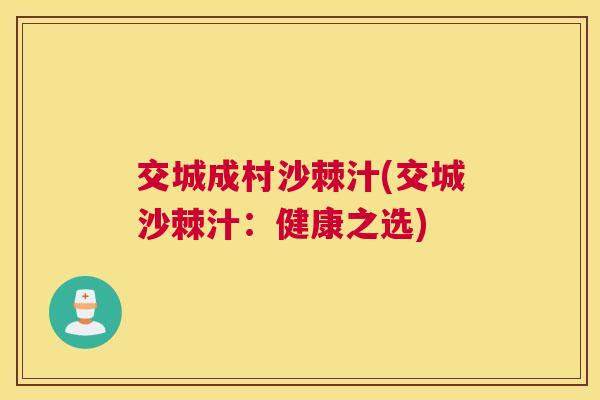 交城成村沙棘汁(交城沙棘汁:健康之选)