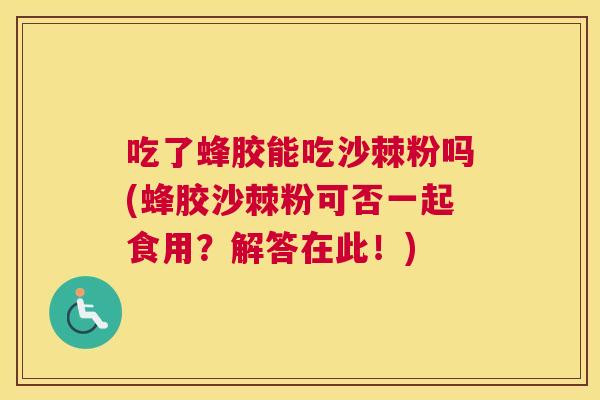 吃了蜂胶能吃沙棘粉吗(蜂胶沙棘粉可否一起食用?解答在此!)