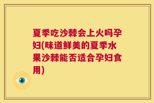 夏季吃沙棘会上火吗孕妇(味道鲜美的夏季水果沙棘能否适合孕妇食用)
