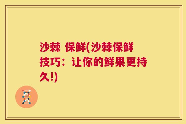 沙棘 保鲜(沙棘保鲜技巧：让你的鲜果更持久!)