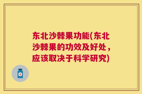 东北沙棘果功能(东北沙棘果的功效及好处，应该取决于科学研究)