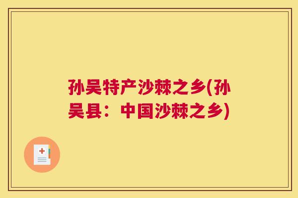 孙吴特产沙棘之乡(孙吴县:中国沙棘之乡) 孙吴特产沙棘之乡(孙吴县:中国沙棘之乡)