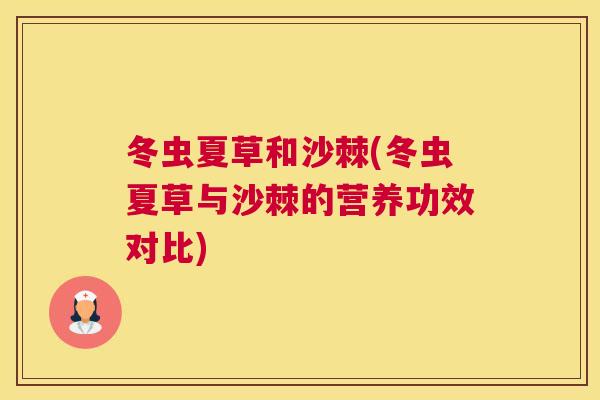 冬虫夏草和沙棘(冬虫夏草与沙棘的营养功效对比)