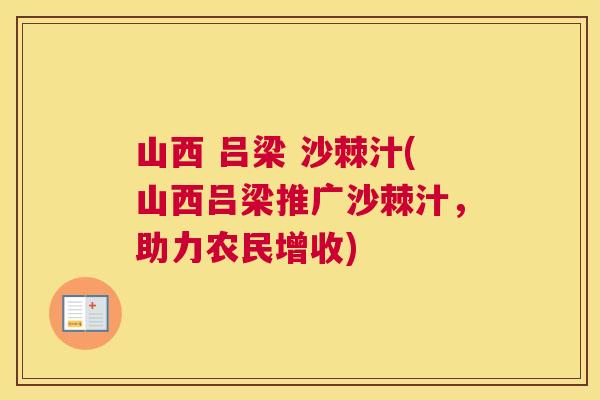 山西 吕梁 沙棘汁(山西吕梁推广沙棘汁，助力农民增收)