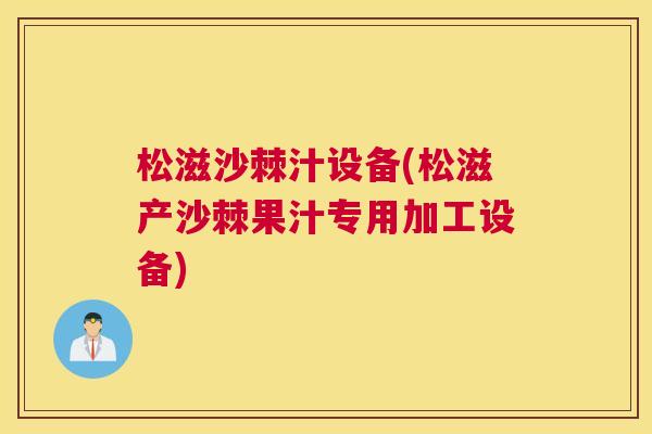 松滋沙棘汁设备(松滋产沙棘果汁专用加工设备)