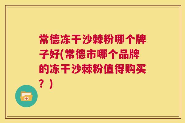 常德冻干沙棘粉哪个牌子好(常德市哪个品牌的冻干沙棘粉值得购买?)