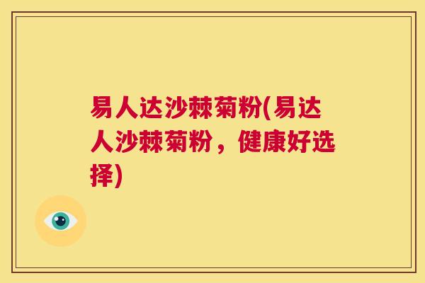 易人达沙棘菊粉(易达人沙棘菊粉,健康好选择)