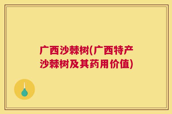 广西沙棘树(广西特产沙棘树及其药用价值)