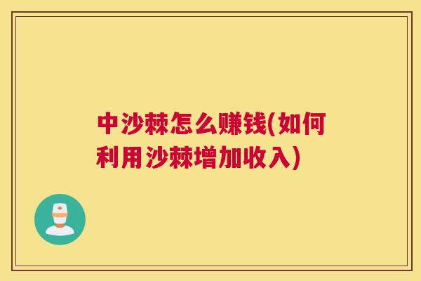 中沙棘怎么赚钱(如何利用沙棘增加收入)
