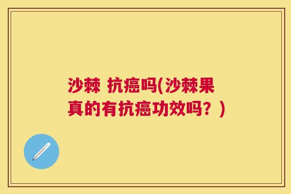 沙棘 抗吗(沙棘果真的有抗功效吗？)