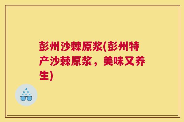 彭州沙棘原浆(彭州特产沙棘原浆，美味又养生)
