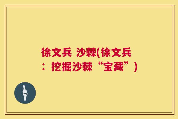 徐文兵 沙棘(徐文兵：挖掘沙棘“宝藏”)