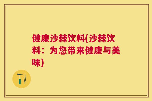 健康沙棘饮料(沙棘饮料：为您带来健康与美味)