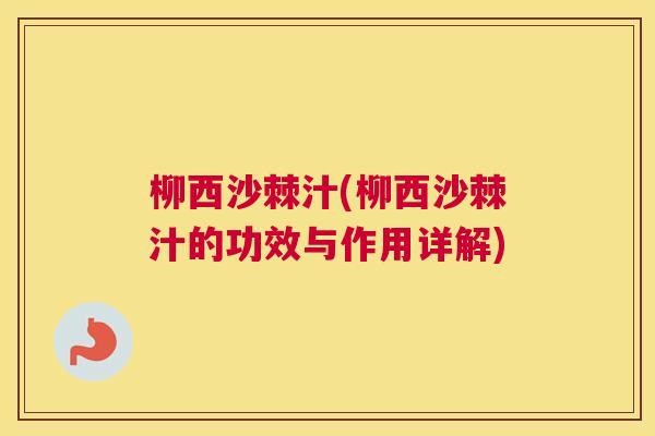 柳西沙棘汁(柳西沙棘汁的功效与作用详解)