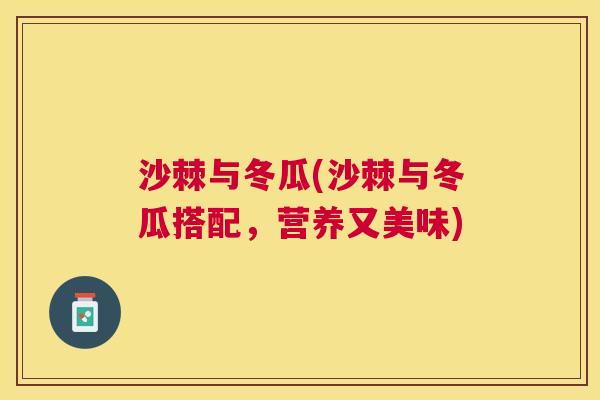 沙棘与冬瓜(沙棘与冬瓜搭配，营养又美味)