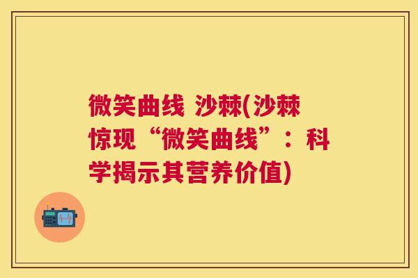 微笑曲线 沙棘(沙棘惊现“微笑曲线”：科学揭示其营养价值)