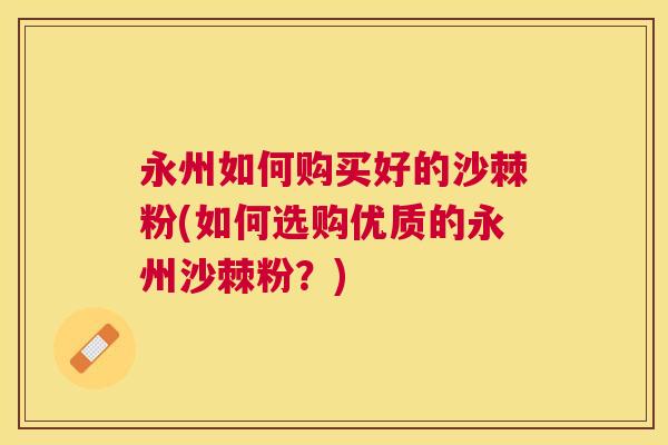 永州如何购买好的沙棘粉(如何选购优质的永州沙棘粉？)