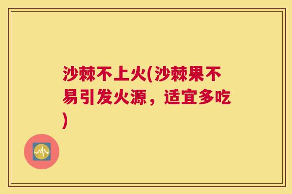 沙棘不上火(沙棘果不易引发火源，适宜多吃)
