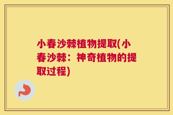 小春沙棘植物提取(小春沙棘:神奇植物的提取过程)