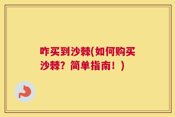 咋买到沙棘(如何购买沙棘？简单指南！)