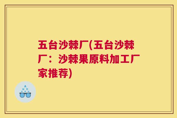 五台沙棘厂(五台沙棘厂：沙棘果原料加工厂家推荐)