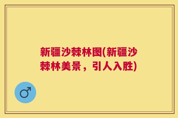 新疆沙棘林图(新疆沙棘林美景，引人入胜)