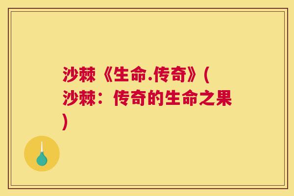 沙棘《生命.传奇》(沙棘：传奇的生命之果)