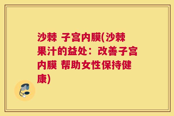 沙棘 子宫内膜(沙棘果汁的益处：改善子宫内膜 帮助女性保持健康)