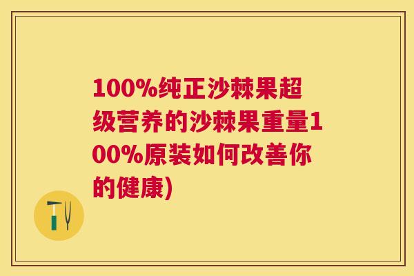 100%纯正沙棘果超级营养的沙棘果重量100%原装如何改善你的健康)