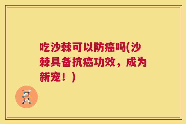 吃沙棘可以防癌吗(沙棘具备抗癌功效,成为新宠!)