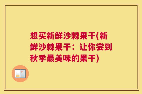 想买新鲜沙棘果干(新鲜沙棘果干：让你尝到秋季最美味的果干)