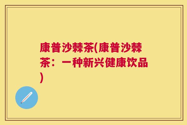 康普沙棘茶(康普沙棘茶：一种新兴健康饮品)