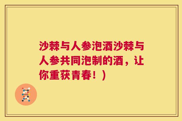 沙棘与人参泡酒沙棘与人参共同泡制的酒，让你重获青春！)