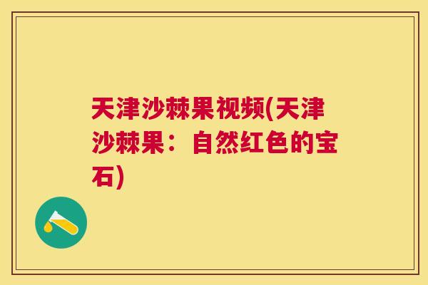 天津沙棘果视频(天津沙棘果：自然红色的宝石)