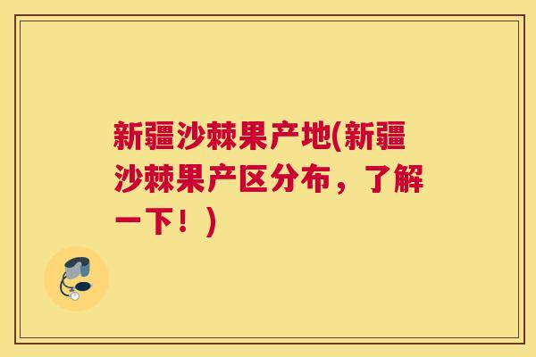 新疆沙棘果产地(新疆沙棘果产区分布，了解一下！)