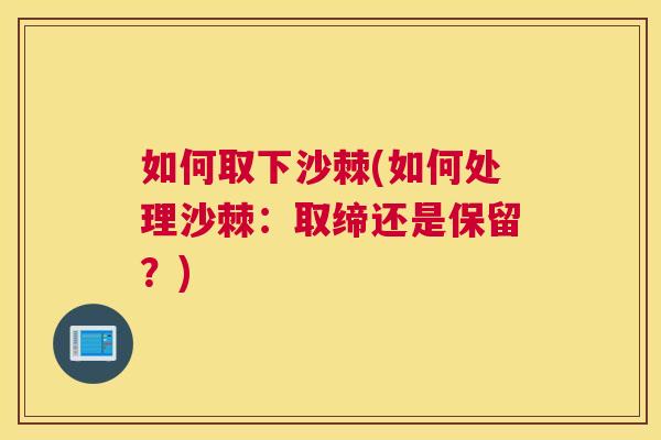 如何取下沙棘(如何处理沙棘:取缔还是保留?)