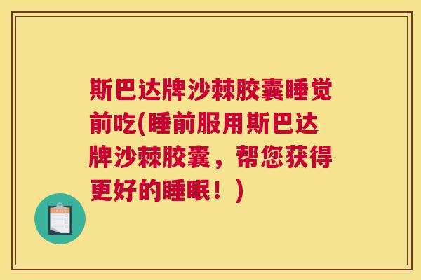 斯巴达牌沙棘胶囊睡觉前吃(睡前服用斯巴达牌沙棘胶囊，帮您获得更好的睡眠！)