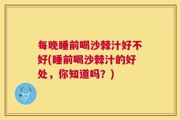 每晚睡前喝沙棘汁好不好(睡前喝沙棘汁的好处,你知道吗?)