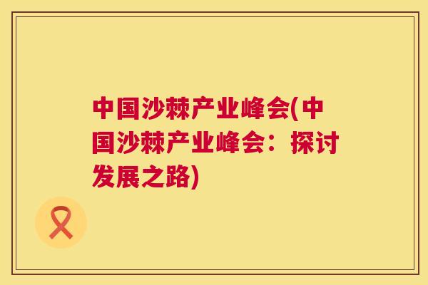 中国沙棘产业峰会(中国沙棘产业峰会：探讨发展之路)