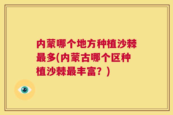 内蒙哪个地方种植沙棘最多(内蒙古哪个区种植沙棘最丰富？)