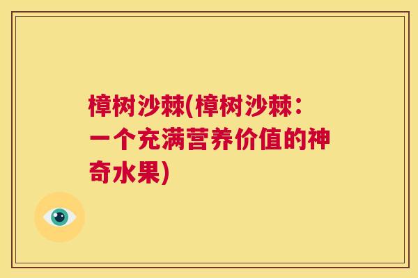 樟树沙棘(樟树沙棘:一个充满营养价值的神奇水果) 樟树沙棘(樟树沙棘:一个充满营养价值的神奇水果)