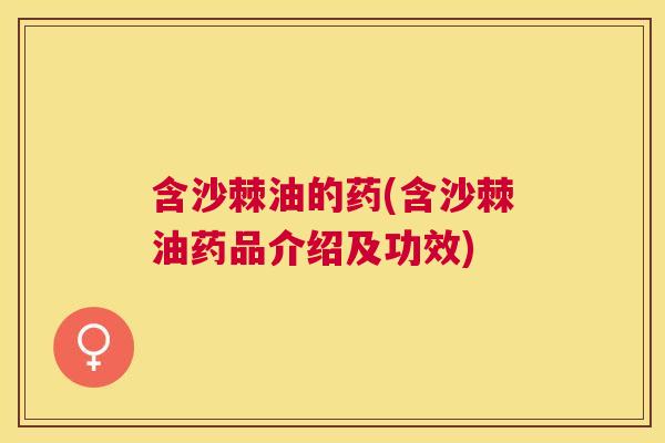 含沙棘油的药(含沙棘油药品介绍及功效)