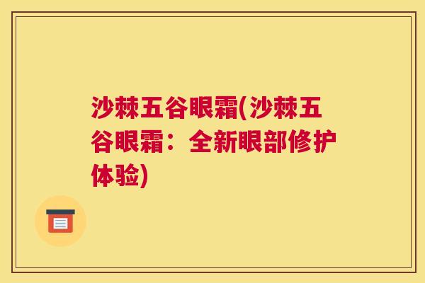 沙棘五谷眼霜(沙棘五谷眼霜:全新眼部修护体验)