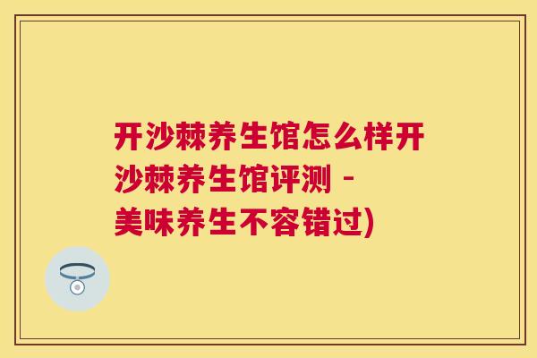 开沙棘养生馆怎么样开沙棘养生馆评测 - 美味养生不容错过)