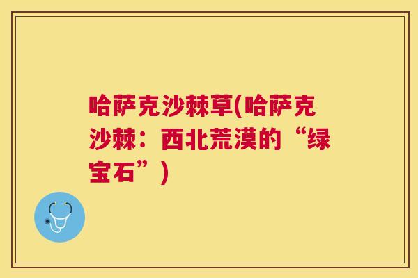 哈萨克沙棘草(哈萨克沙棘：西北荒漠的“绿宝石”)