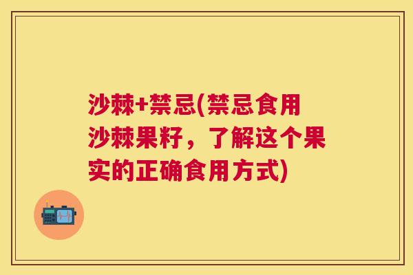 沙棘+禁忌(禁忌食用沙棘果籽，了解这个果实的正确食用方式)