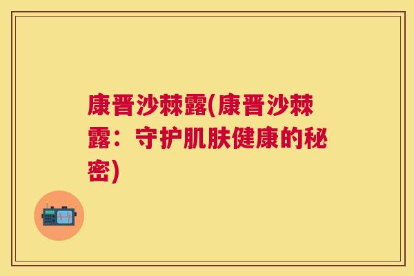 康晋沙棘露(康晋沙棘露:守护肌肤健康的秘密)