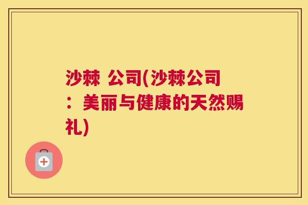 沙棘 公司(沙棘公司：美丽与健康的天然赐礼)