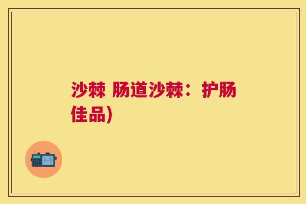 沙棘 肠道沙棘：护肠佳品)